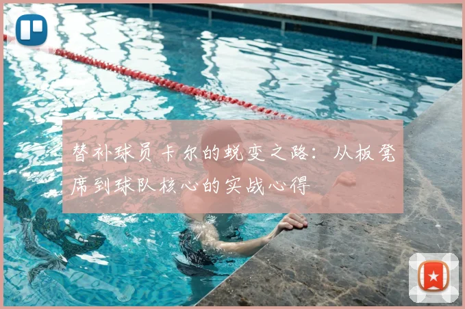 替补球员卡尔的蜕变之路：从板凳席到球队核心的实战心得