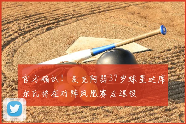 官方确认！麦克阿瑟37岁球星达席尔瓦将在对阵凤凰赛后退役