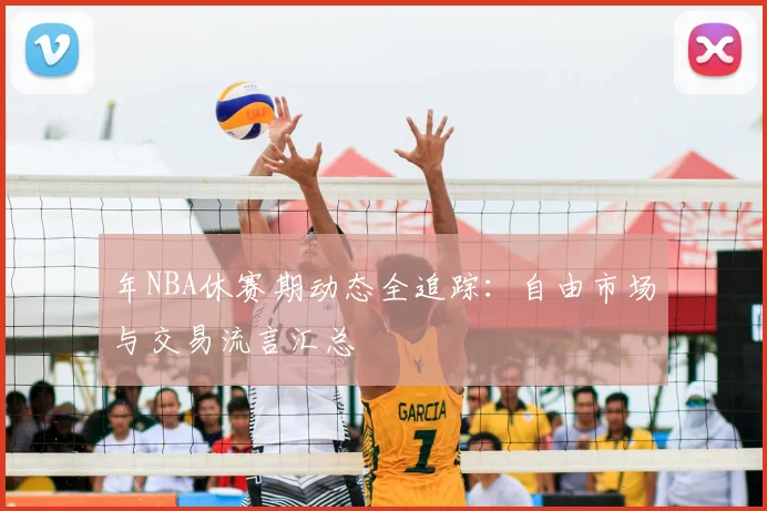 年NBA休赛期动态全追踪:自由市场与交易流言汇总