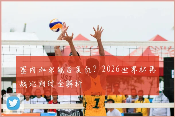 塞内加尔能否复仇？2026世界杯再战比利时全解析