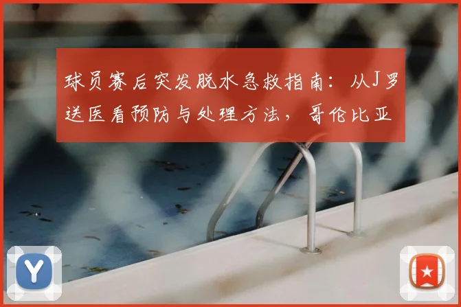 球员赛后突发脱水急救指南:从J罗送医看预防与处理方法,哥伦比亚足协声明解析