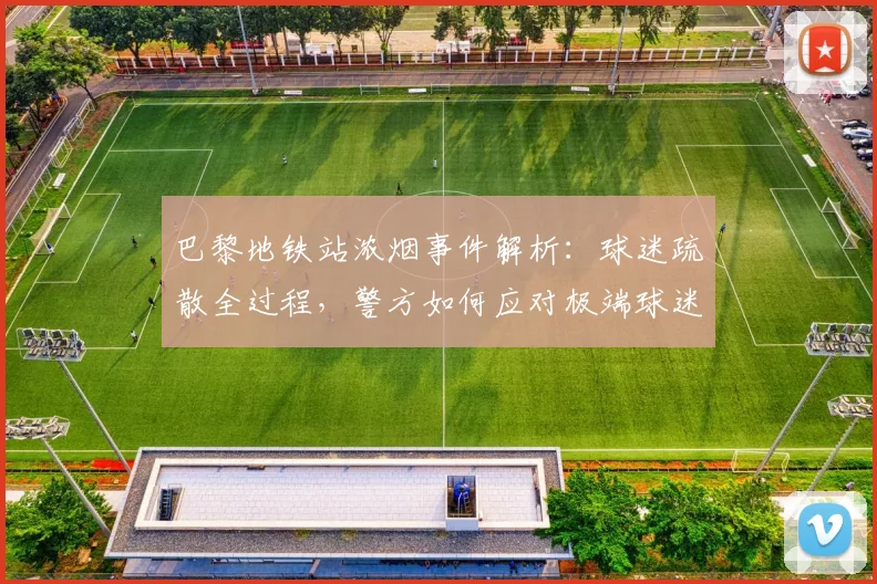 巴黎地铁站浓烟事件解析：球迷疏散全过程，警方如何应对极端球迷
