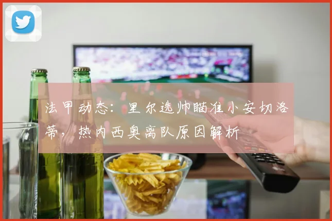 法甲动态:里尔选帅瞄准小安切洛蒂,热内西奥离队原因解析