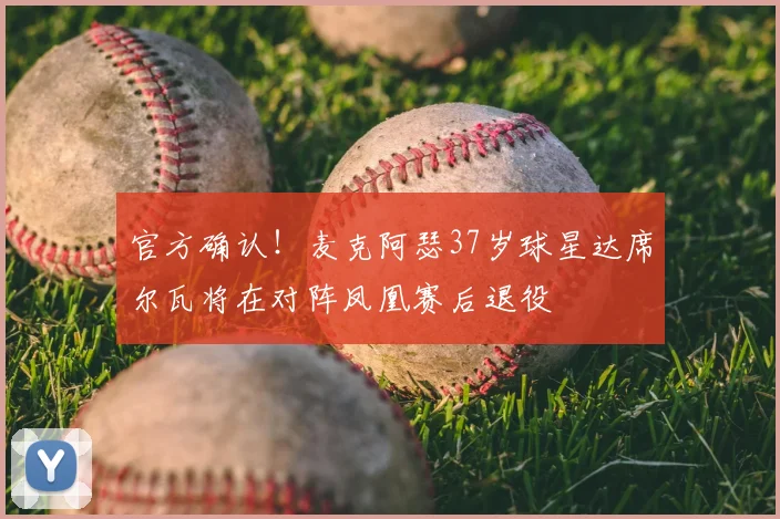 官方确认！麦克阿瑟37岁球星达席尔瓦将在对阵凤凰赛后退役
