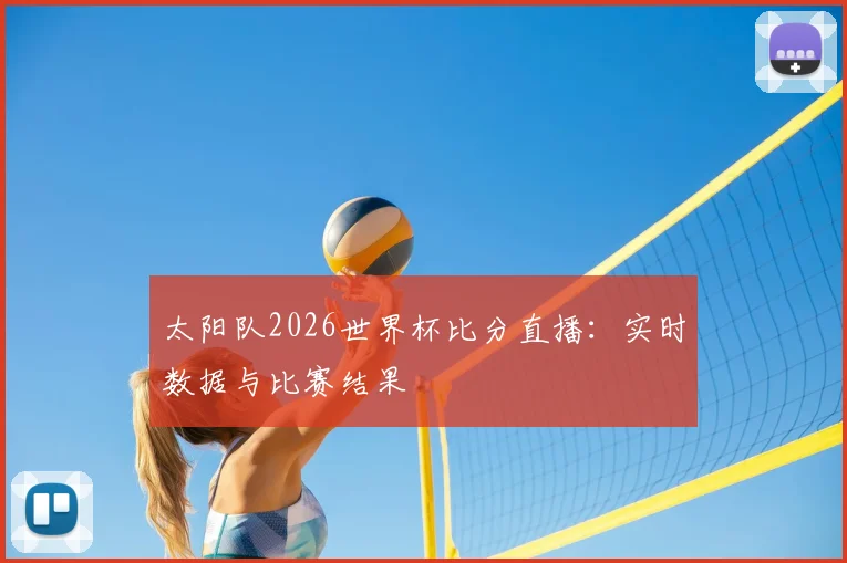 太阳队2026世界杯比分直播:实时数据与比赛结果