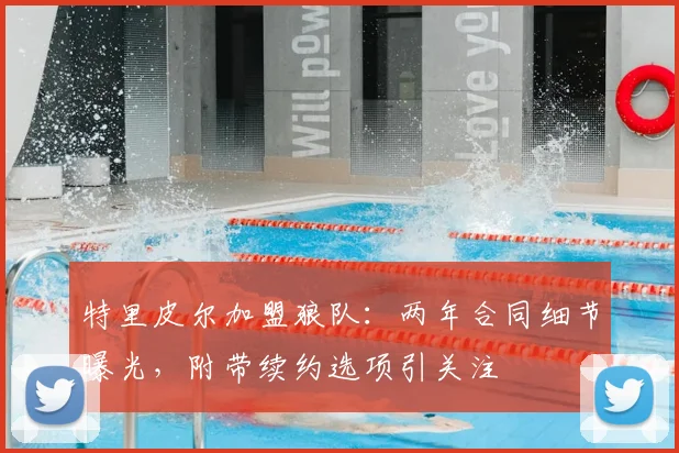 特里皮尔加盟狼队：两年合同细节曝光，附带续约选项引关注
